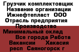 Грузчик-комплектовщик › Название организации ­ Ижнефтепласт, ООО › Отрасль предприятия ­ Производство › Минимальный оклад ­ 20 000 - Все города Работа » Вакансии   . Хакасия респ.,Саяногорск г.